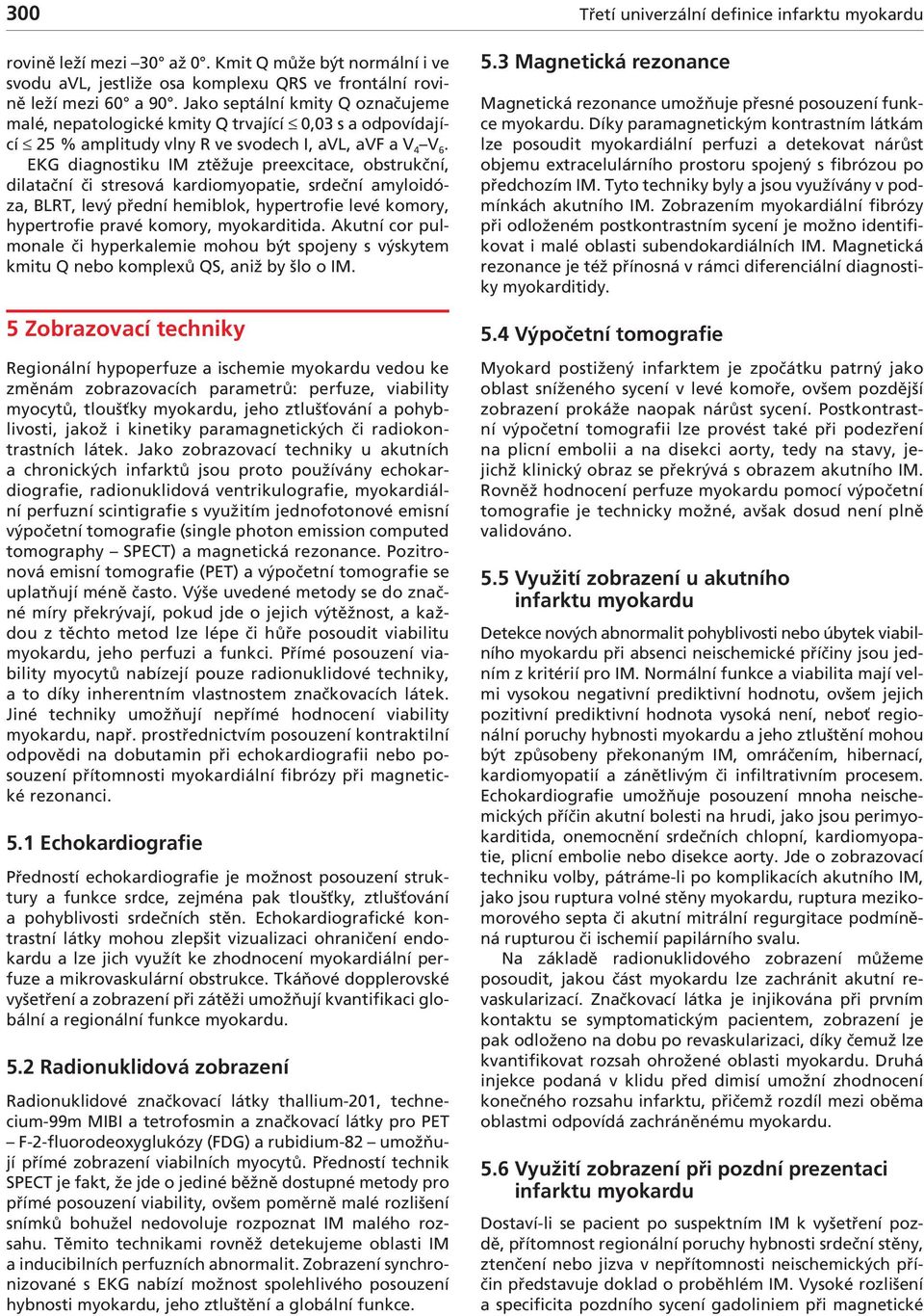 EKG diagnostiku IM ztěžuje preexcitace, obstrukční, dilatační či stresová kardiomyopatie, srdeční amyloidóza, BLRT, levý přední hemiblok, hypertrofie levé komory, hypertrofie pravé komory,