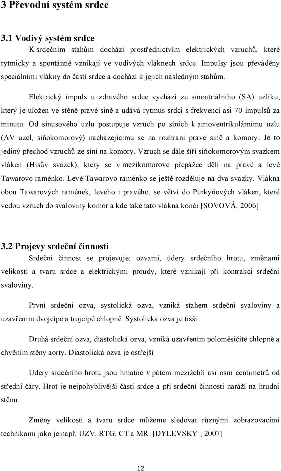 Elektrický impuls u zdravého srdce vychází ze sinoatriálního (SA) uzlíku, který je uloţen ve stěně pravé síně a udává rytmus srdci s frekvencí asi 70 impulsů za minutu.