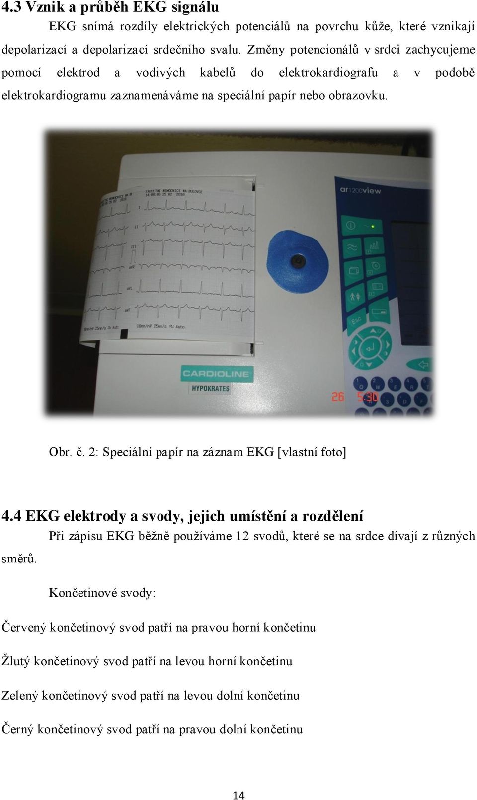 2: Speciální papír na záznam EKG [vlastní foto] 4.4 EKG elektrody a svody, jejich umístění a rozdělení Při zápisu EKG běţně pouţíváme 12 svodů, které se na srdce dívají z různých směrů.