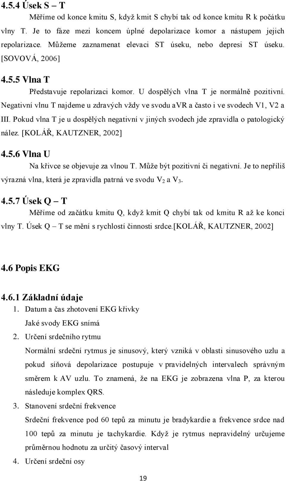 Negativní vlnu T najdeme u zdravých vţdy ve svodu avr a často i ve svodech V1, V2 a III. Pokud vlna T je u dospělých negativní v jiných svodech jde zpravidla o patologický nález.