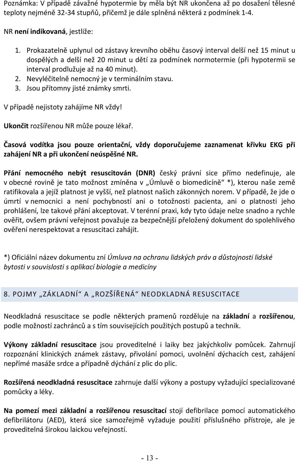 minut). 2. Nevyléčitelně nemocný je v terminálním stavu. 3. Jsou přítomny jisté známky smrti. V případě nejistoty zahájíme NR vždy! Ukončit rozšířenou NR může pouze lékař.