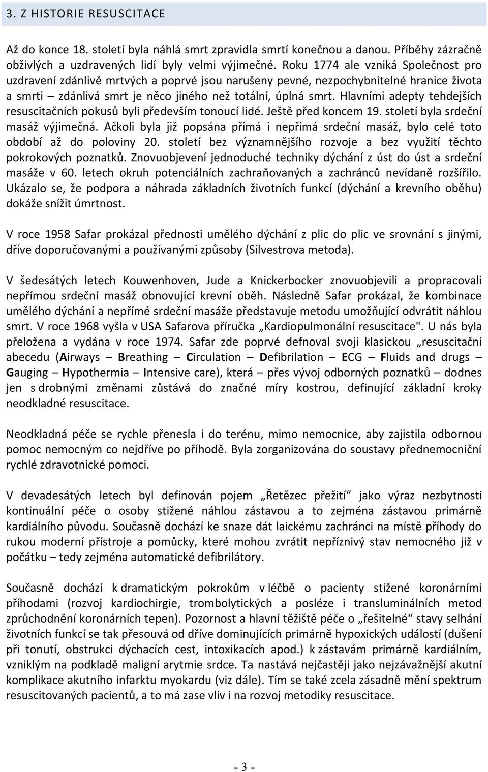 Hlavními adepty tehdejších resuscitačních pokusů byli především tonoucí lidé. Ještě před koncem 19. století byla srdeční masáž výjimečná.