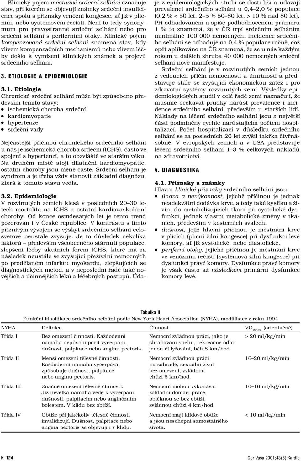 Klinický pojem kompenzované srdeční selhání znamená stav, kdy vlivem kompenzačních mechanismů nebo vlivem léčby došlo k vymizení klinických známek a projevů srdečního selhání. 3.