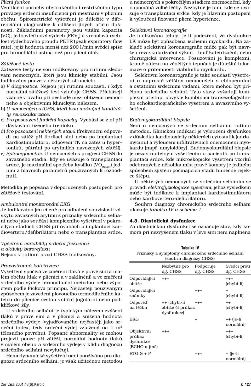 Základními parametry jsou vitální kapacita (VC), jednovteřinový výdech (FEV 1 ) a vrcholová rychlost výdechového proudu PEFR (peak expiratory flow rate), jejíž hodnota menší než 200 l/min svědčí