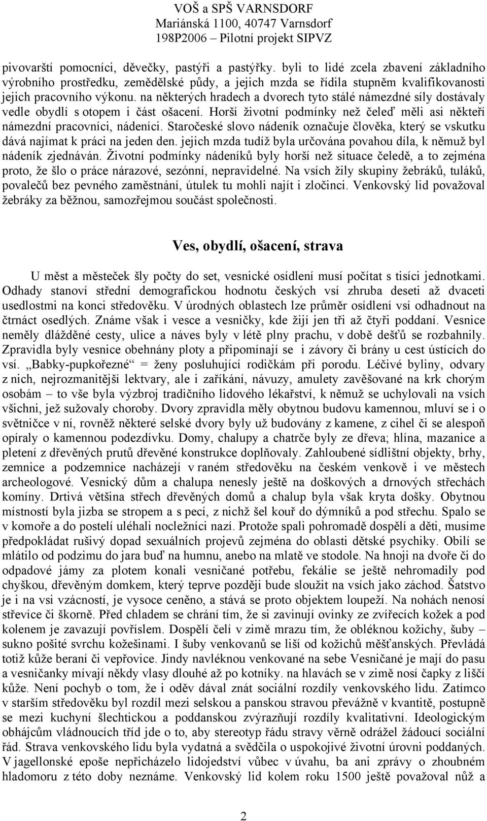 na některých hradech a dvorech tyto stálé námezdné síly dostávaly vedle obydlí s otopem i část ošacení. Horší životní podmínky než čeleď měli asi někteří námezdní pracovníci, nádeníci.