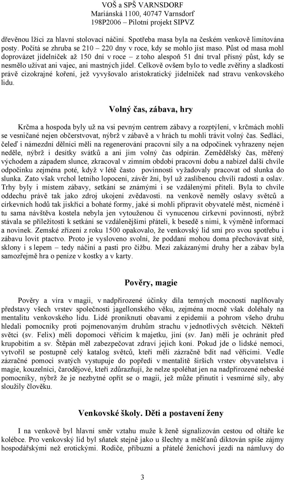 Celkově ovšem bylo to vedle zvěřiny a sladkostí právě cizokrajné koření, jež vyvyšovalo aristokratický jídelníček nad stravu venkovského lidu.