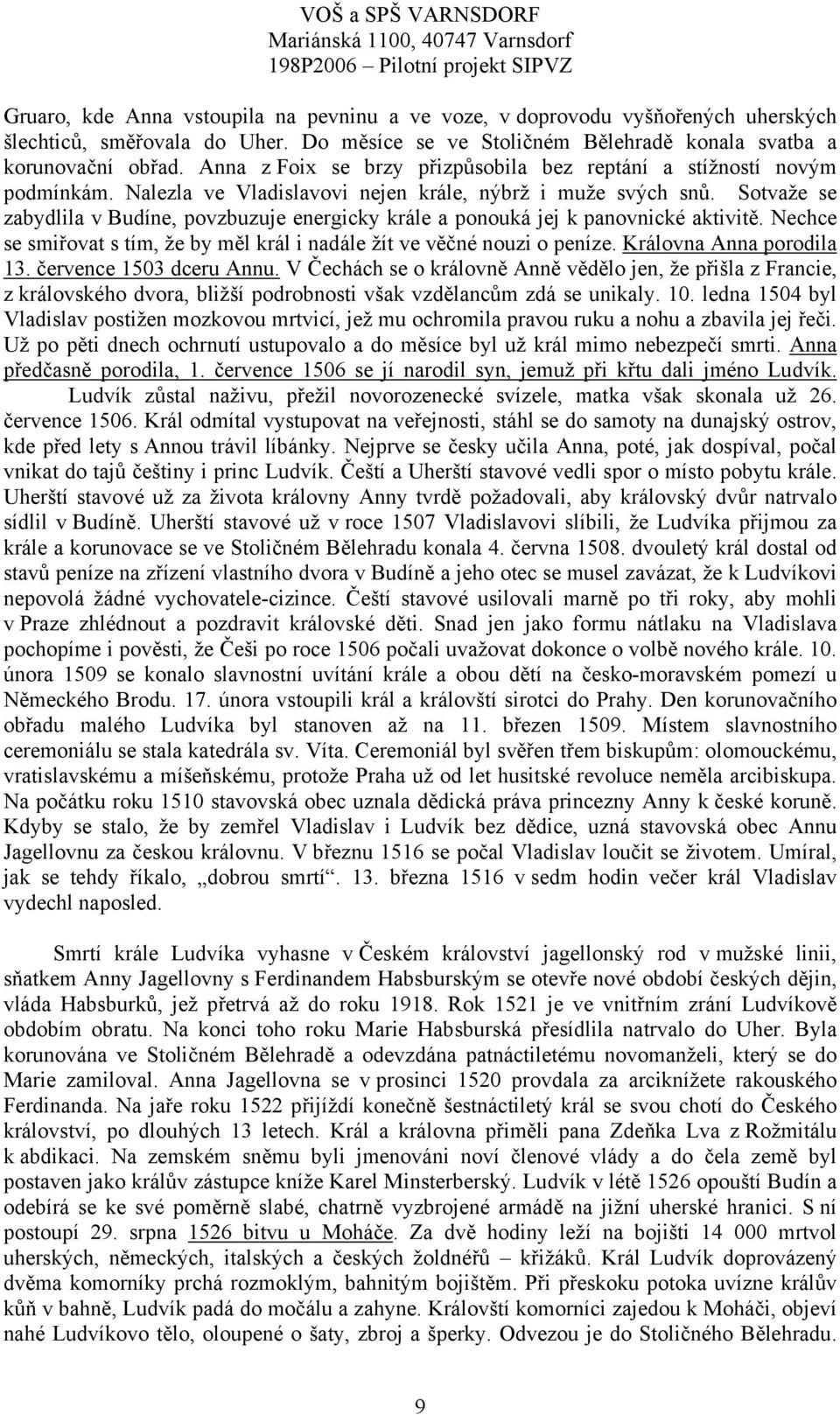 Sotvaže se zabydlila v Budíne, povzbuzuje energicky krále a ponouká jej k panovnické aktivitě. Nechce se smiřovat s tím, že by měl král i nadále žít ve věčné nouzi o peníze. Královna Anna porodila 13.