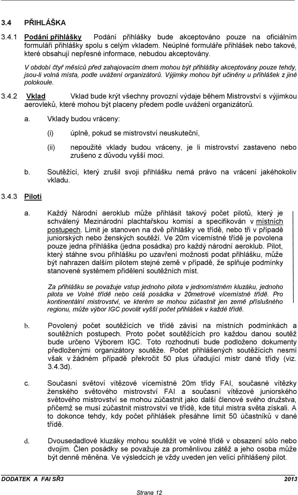 V období čtyř měsíců před zahajovacím dnem mohou být přihlášky akceptovány pouze tehdy, jsou-li volná místa, podle uvážení organizátorů. Výjimky mohou být učiněny u přihlášek z jiné polokoule. 3.4.