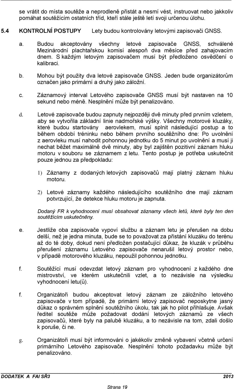 Budou akceptovány všechny letové zapisovače GNSS, schválené Mezinárodní plachtařskou komisí alespoň dva měsíce před zahajovacím dnem.