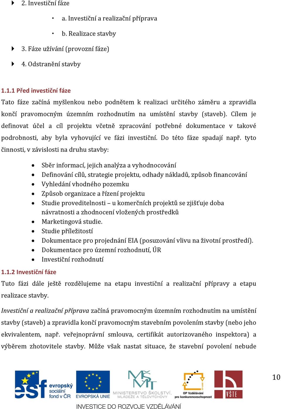 Cílem je definovat účel a cíl projektu včetně zpracování potřebné dokumentace v takové podrobnosti, aby byla vyhovující ve fázi investiční. Do této fáze spadají např.