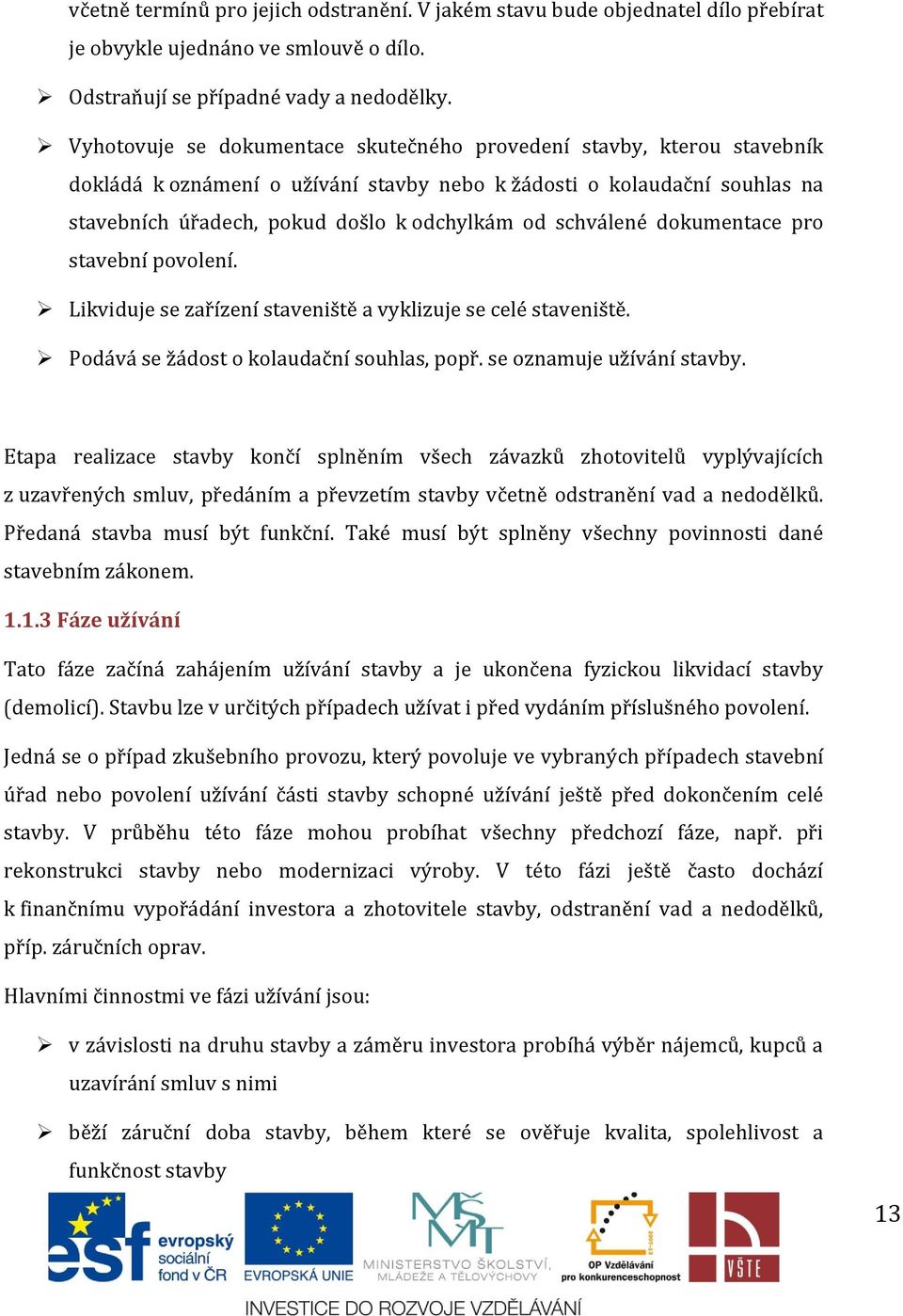 schválené dokumentace pro stavební povolení. Likviduje se zařízení staveniště a vyklizuje se celé staveniště. Podává se žádost o kolaudační souhlas, popř. se oznamuje užívání stavby.