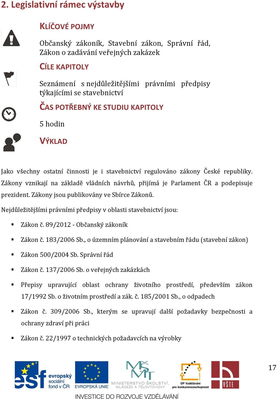 Zákony vznikají na základě vládních návrhů, přijímá je Parlament ČR a podepisuje prezident. Zákony jsou publikovány ve Sbírce Zákonů.