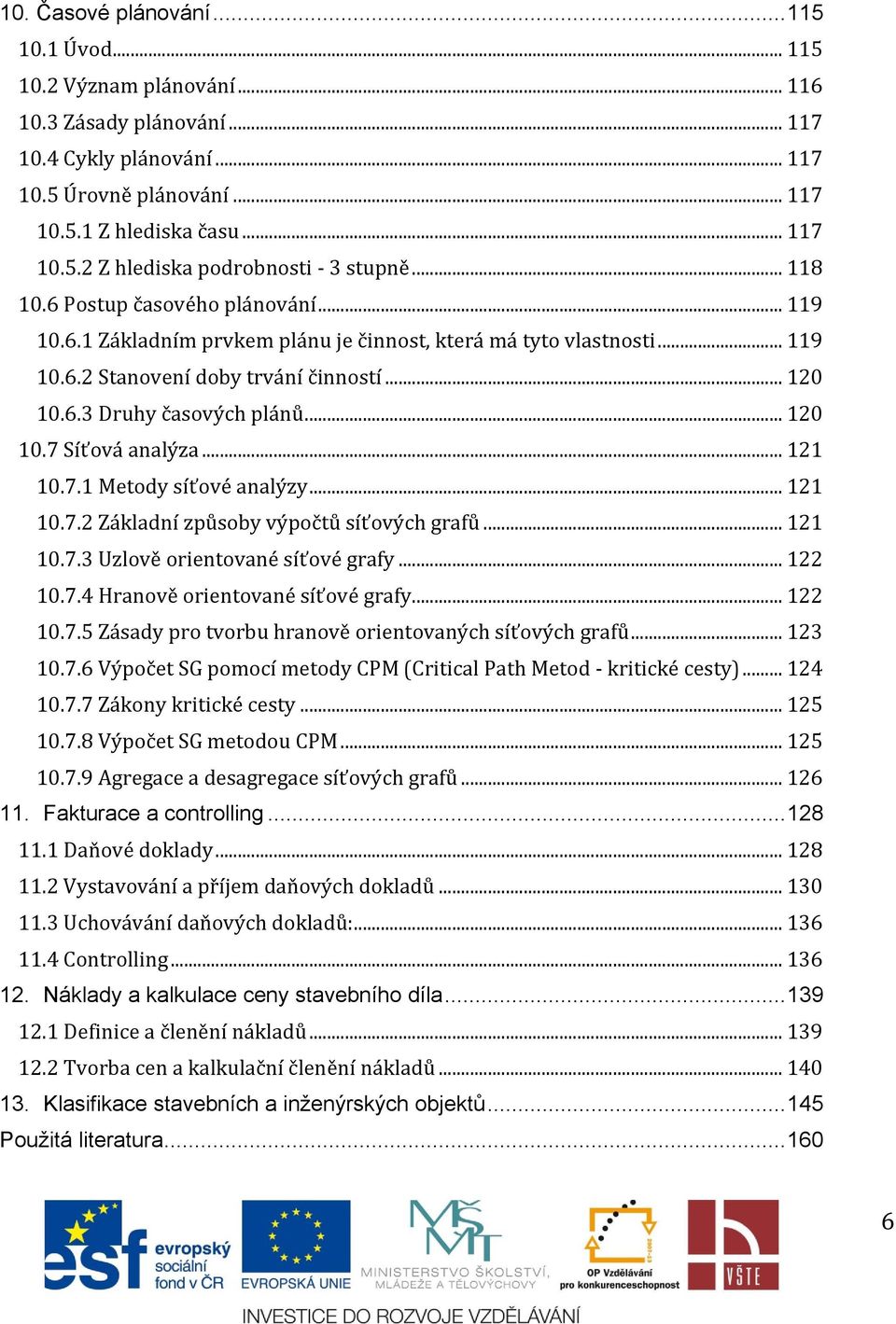 .. 121 10.7.1 Metody síťové analýzy... 121 10.7.2 Základní způsoby výpočtů síťových grafů... 121 10.7.3 Uzlově orientované síťové grafy... 122 10.7.4 Hranově orientované síťové grafy... 122 10.7.5 Zásady pro tvorbu hranově orientovaných síťových grafů.