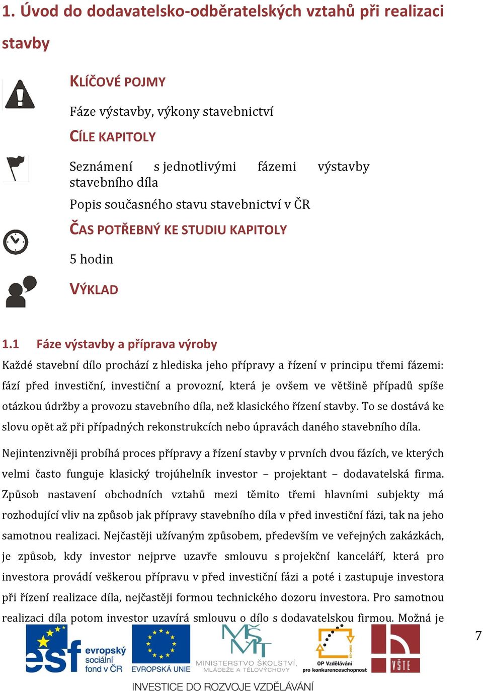 1 Fáze výstavby a příprava výroby Každé stavební dílo prochází z hlediska jeho přípravy a řízení v principu třemi fázemi: fází před investiční, investiční a provozní, která je ovšem ve většině