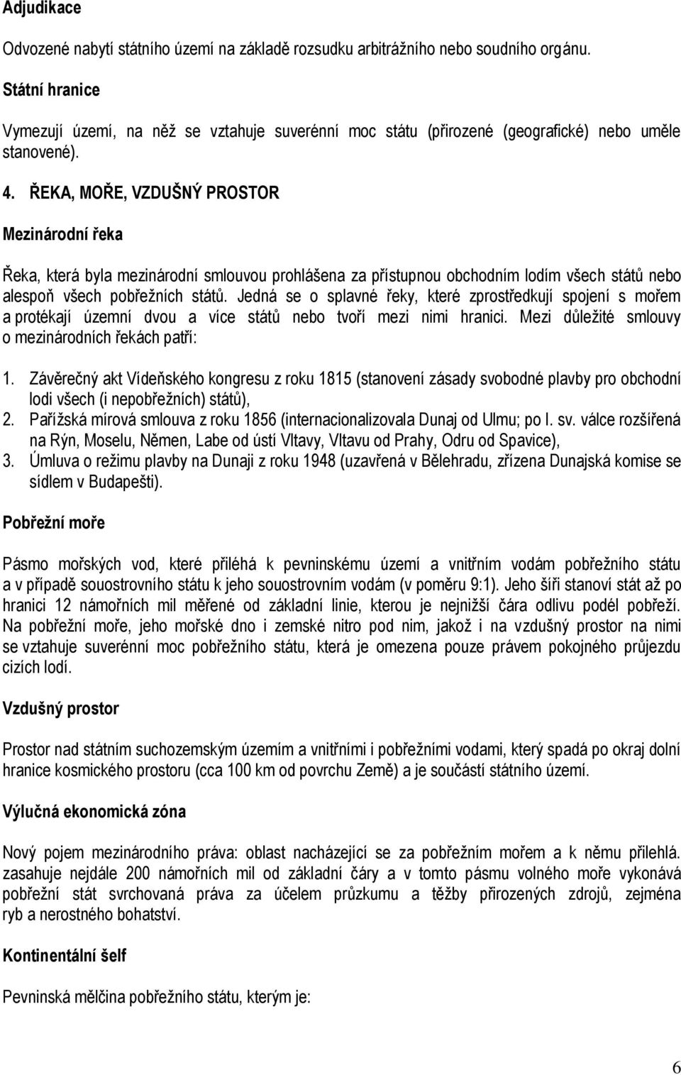 ŘEKA, MOŘE, VZDUŠNÝ PROSTOR Mezinárodní řeka Řeka, která byla mezinárodní smlouvou prohlášena za přístupnou obchodním lodím všech států nebo alespoň všech pobřežních států.