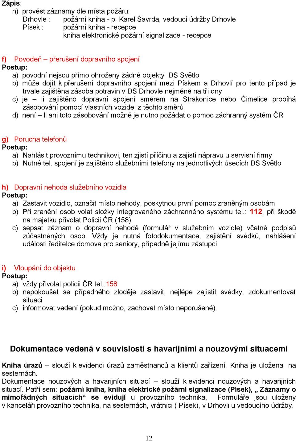 objekty DS Světlo b) může dojít k přerušení dopravního spojení mezi Pískem a Drhovlí pro tento případ je trvale zajištěna zásoba potravin v DS Drhovle nejméně na tři dny c) je li zajištěno dopravní