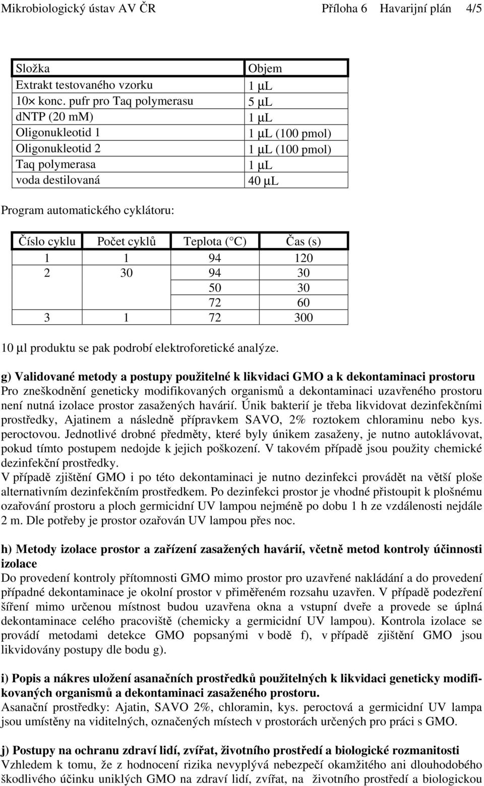 cyklu Počet cyklů Teplota ( C) Čas (s) 1 1 94 120 2 30 94 30 50 30 72 60 3 1 72 300 10 µl produktu se pak podrobí elektroforetické analýze.