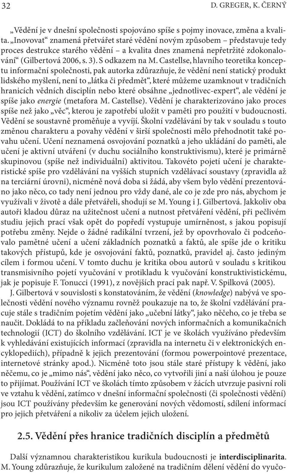 Castellse, hlavního teoretika konceptu informační společnosti, pak autorka zdůrazňuje, že vědění není statický produkt lidského myšlení, není to látka či předmět, které můžeme uzamknout v tradičních