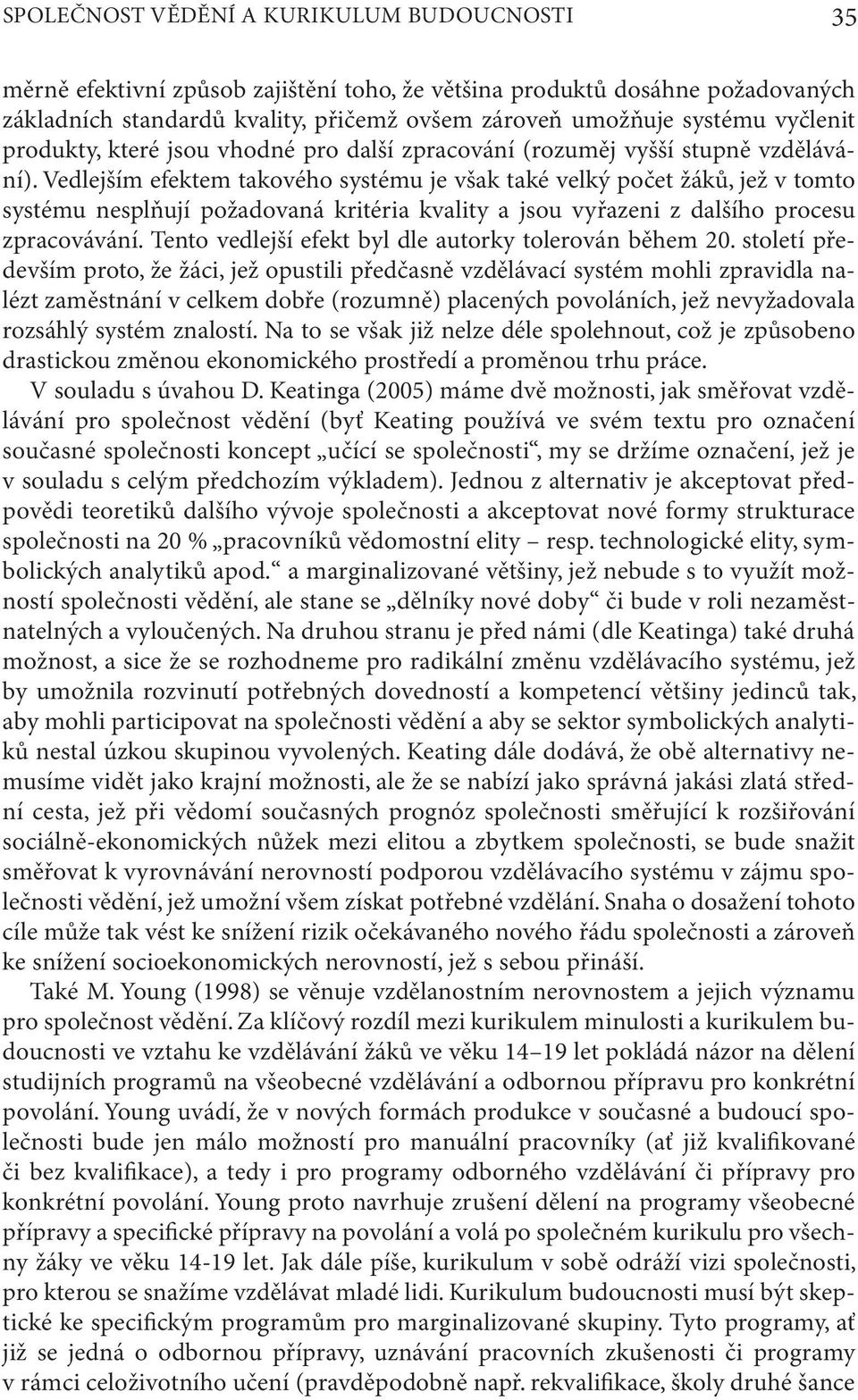 Vedlejším efektem takového systému je však také velký počet žáků, jež v tomto systému nesplňují požadovaná kritéria kvality a jsou vyřazeni z dalšího procesu zpracovávání.