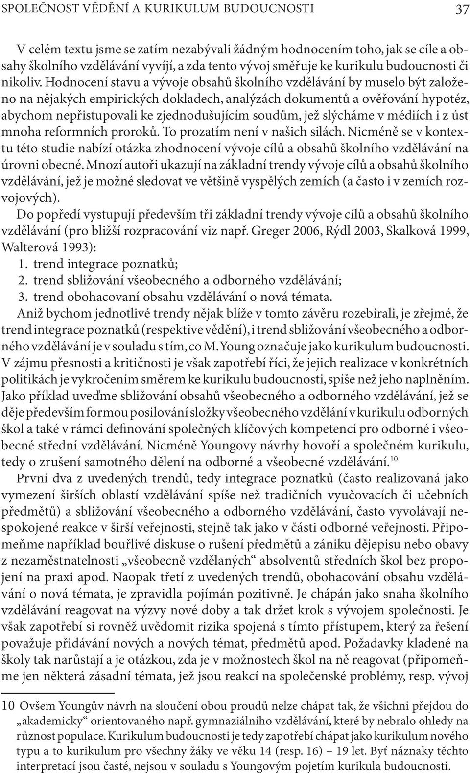 Hodnocení stavu a vývoje obsahů školního vzdělávání by muselo být založeno na nějakých empirických dokladech, analýzách dokumentů a ověřování hypotéz, abychom nepřistupovali ke zjednodušujícím