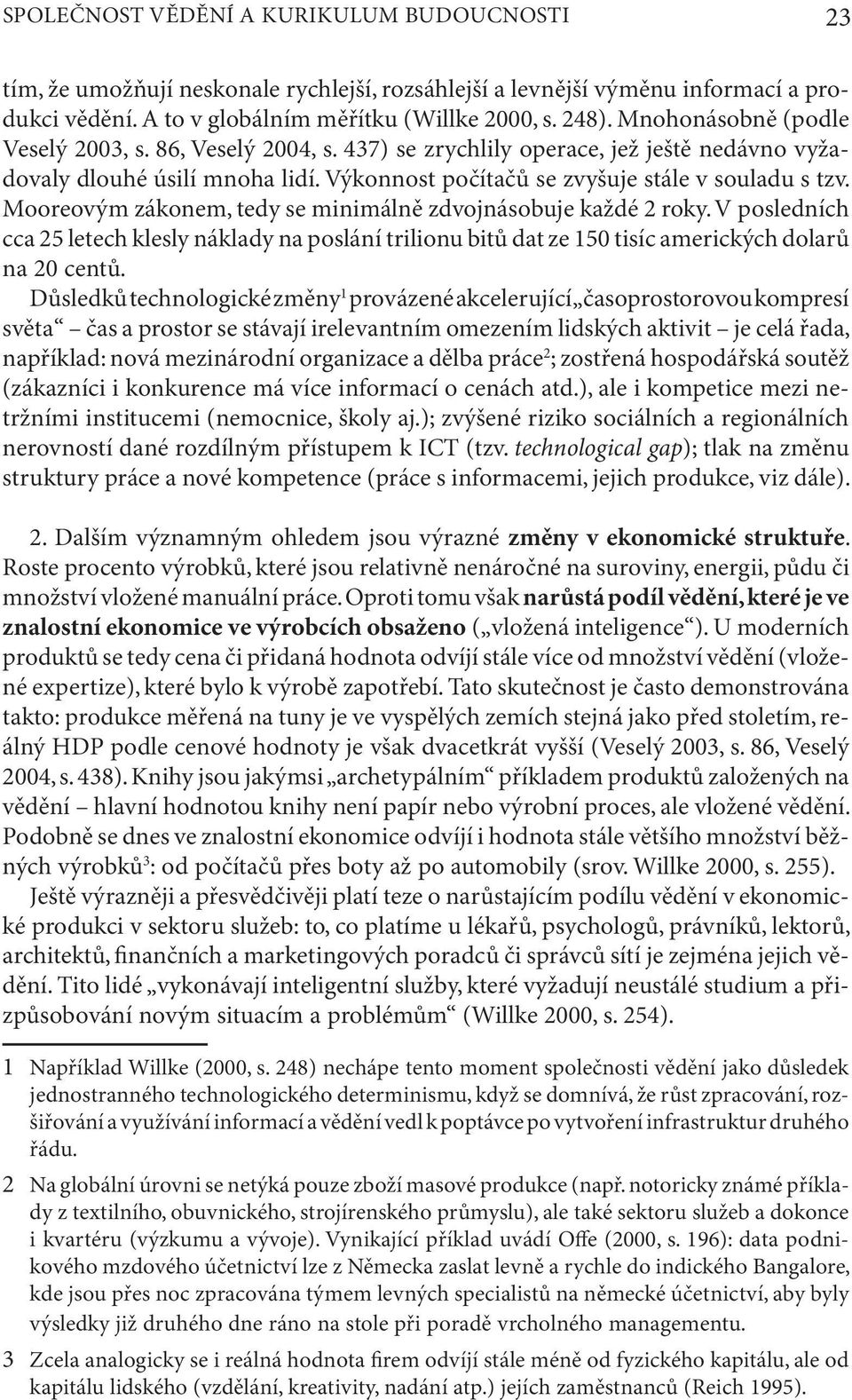 Mooreovým zákonem, tedy se minimálně zdvojnásobuje každé 2 roky. V posledních cca 25 letech klesly náklady na poslání trilionu bitů dat ze 150 tisíc amerických dolarů na 20 centů.