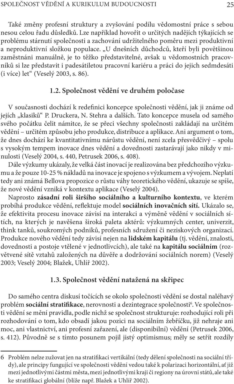 U dnešních důchodců, kteří byli povětšinou zaměstnáni manuálně, je to těžko představitelné, avšak u vědomostních pracovníků si lze představit i padesátiletou pracovní kariéru a práci do jejich