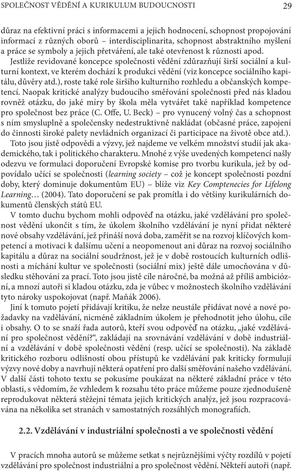 Jestliže revidované koncepce společnosti vědění zdůrazňují širší sociální a kulturní kontext, ve kterém dochází k produkci vědění (viz koncepce sociálního kapitálu, důvěry atd.