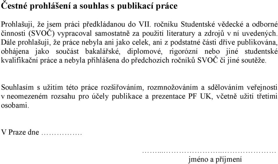 Dále prohlašuji, že práce nebyla ani jako celek, ani z podstatné části dříve publikována, obhájena jako součást bakalářské, diplomové, rigorózní nebo jiné studentské