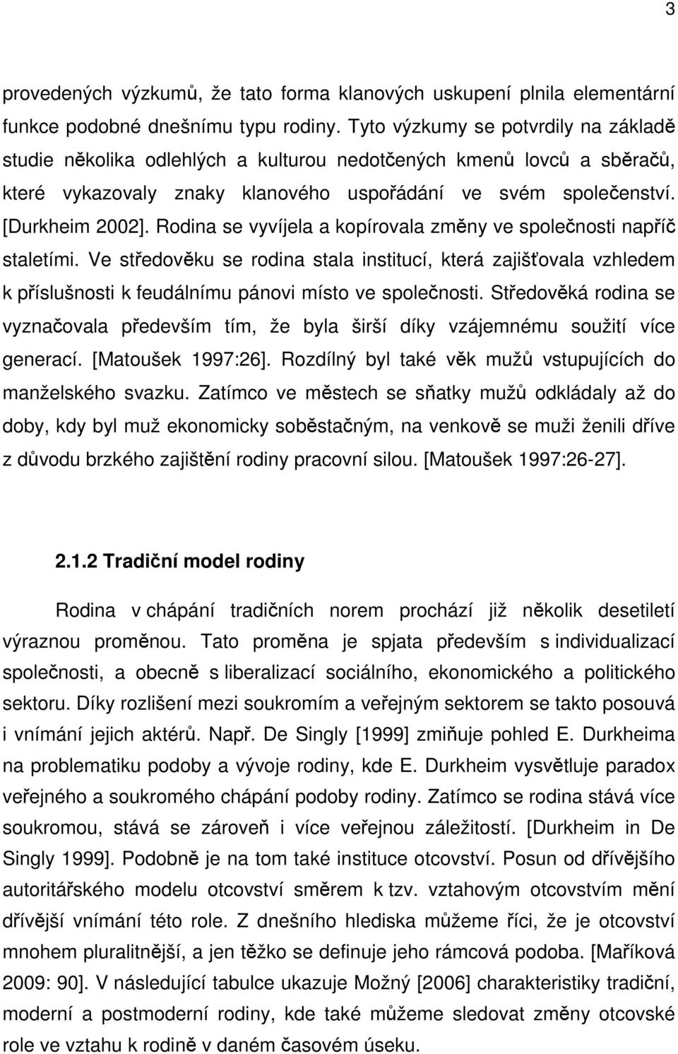 Rodina se vyvíjela a kopírovala změny ve společnosti napříč staletími. Ve středověku se rodina stala institucí, která zajišťovala vzhledem k příslušnosti k feudálnímu pánovi místo ve společnosti.