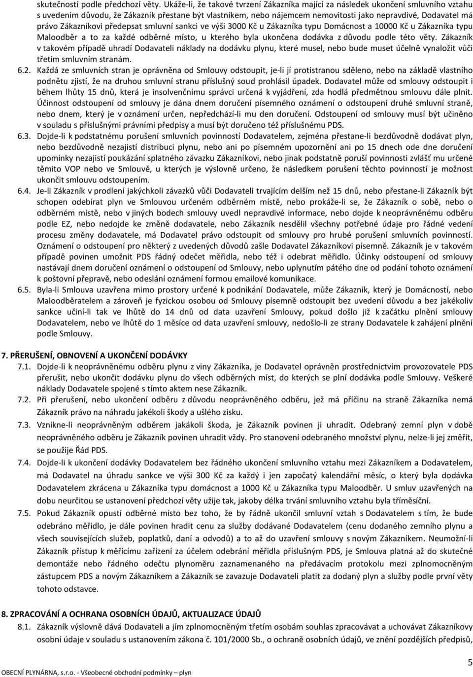 právo Zákazníkovi předepsat smluvní sankci ve výši 3000 Kč u Zákazníka typu Domácnost a 10000 Kč u Zákazníka typu Maloodběr a to za každé odběrné místo, u kterého byla ukončena dodávka z důvodu podle