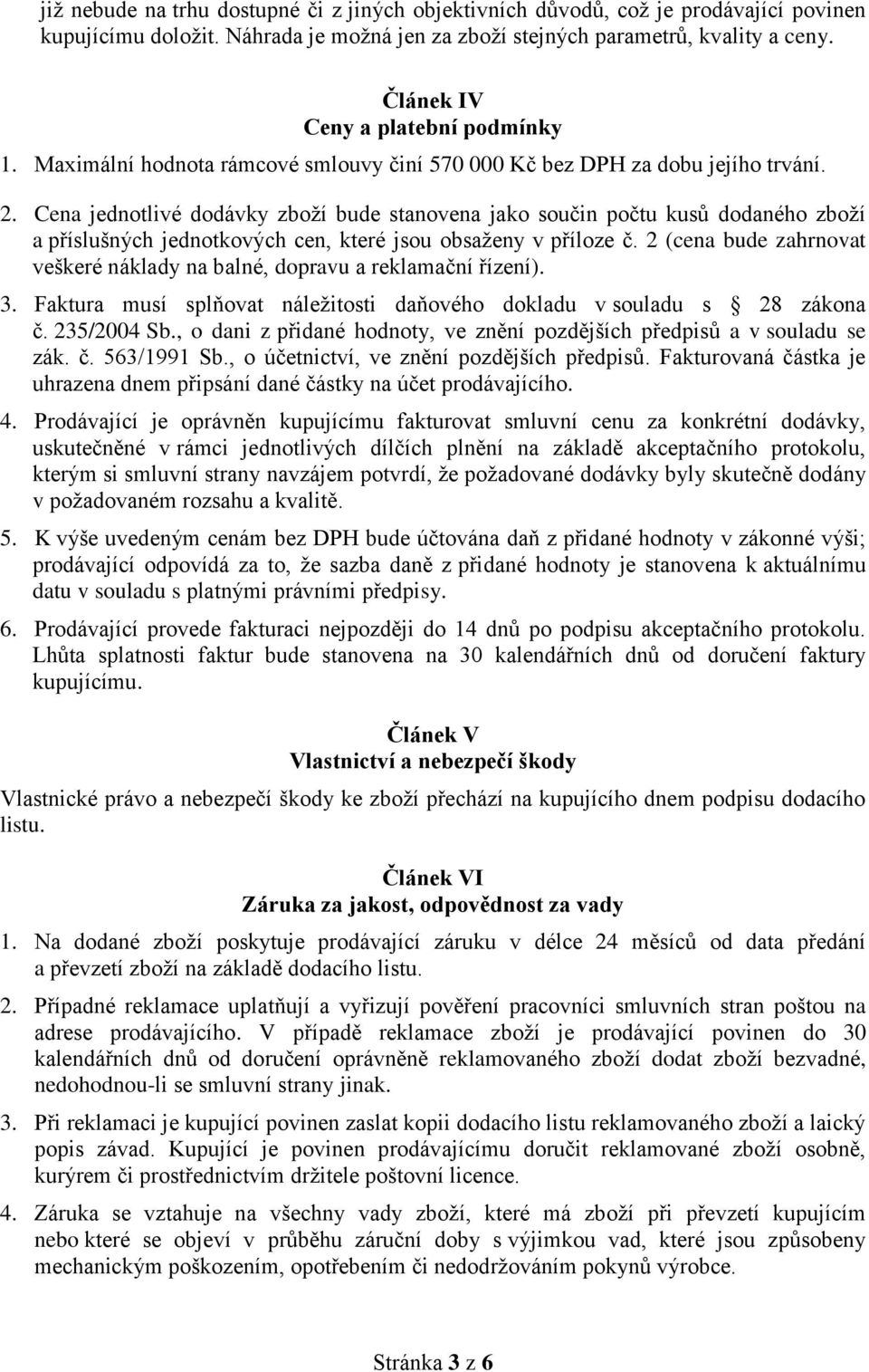 Cena jednotlivé dodávky zboží bude stanovena jako součin počtu kusů dodaného zboží a příslušných jednotkových cen, které jsou obsaženy v příloze č.