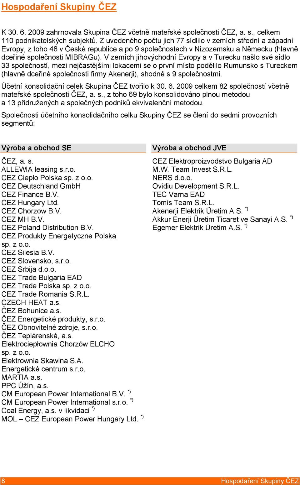 V zemích jihovýchodní Evropy a v Turecku našlo své sídlo 33 společností, mezi nejčastějšími lokacemi se o první místo podělilo Rumunsko s Tureckem (hlavně dceřiné společnosti firmy Akenerji), shodně