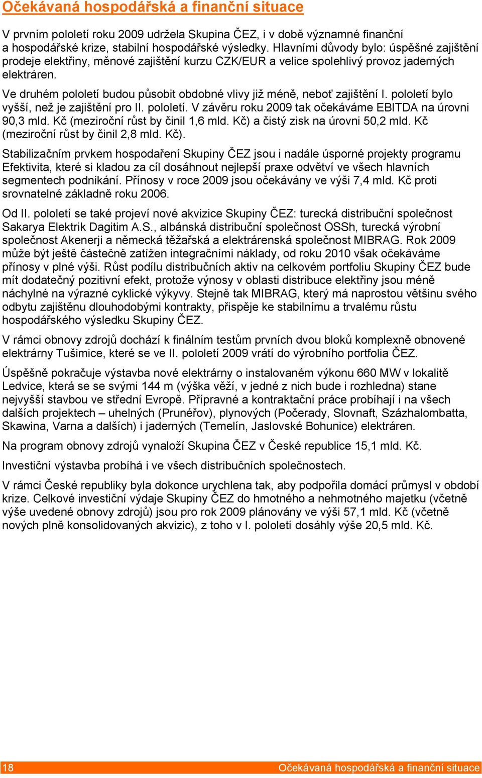 Ve druhém pololetí budou působit obdobné vlivy již méně, neboť zajištění I. pololetí bylo vyšší, než je zajištění pro II. pololetí. V závěru roku 2009 tak očekáváme EBITDA na úrovni 90,3 mld.