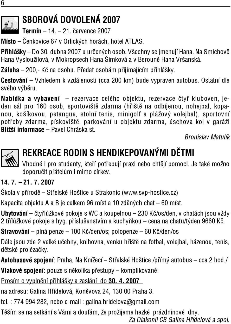 Cestování Vzhledem k vzdálenosti (cca 200 km) bude vypraven autobus. Ostatní dle svého výběru.