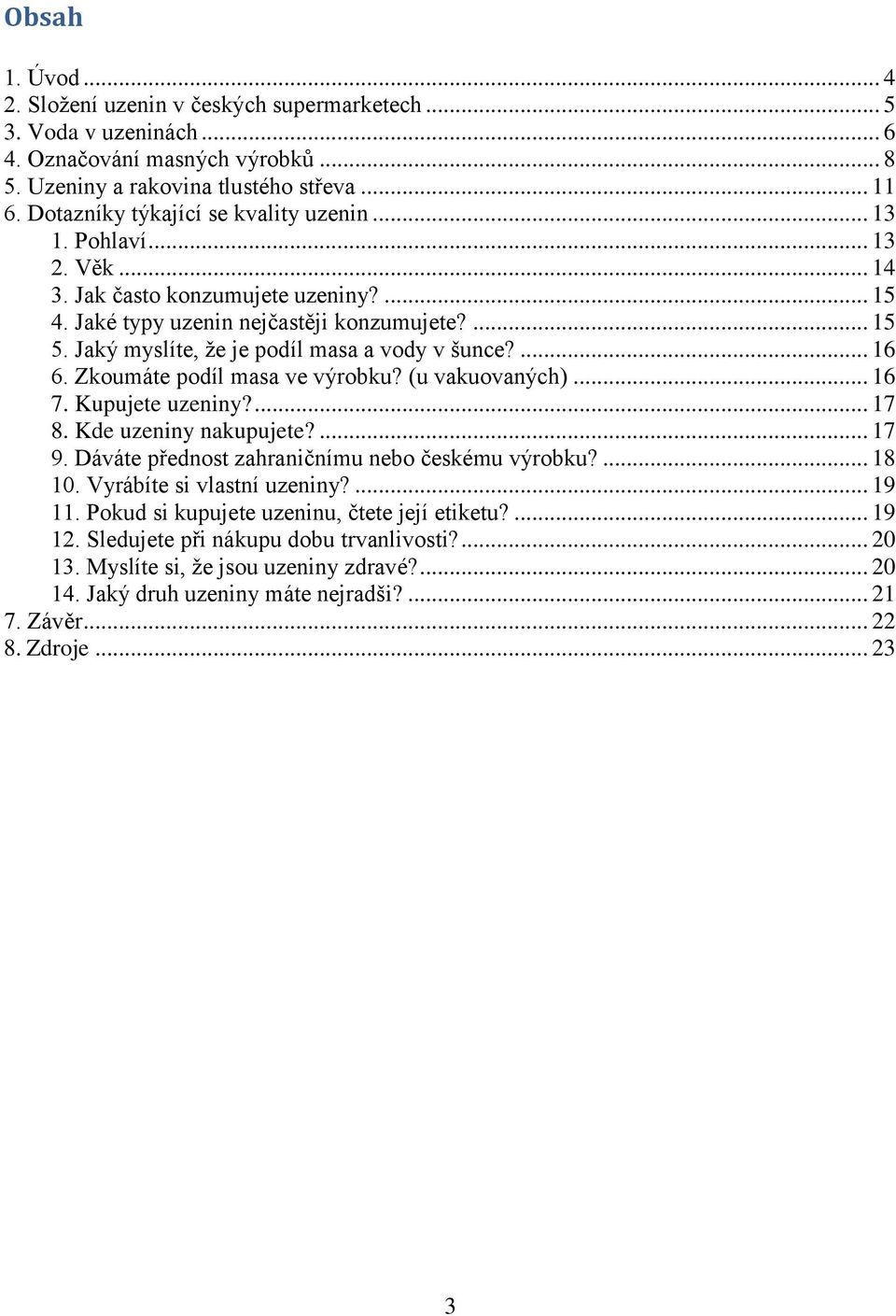 Jaký myslíte, že je podíl masa a vody v šunce?... 16 6. Zkoumáte podíl masa ve výrobku? (u vakuovaných)... 16 7. Kupujete uzeniny?... 17 8. Kde uzeniny nakupujete?... 17 9.