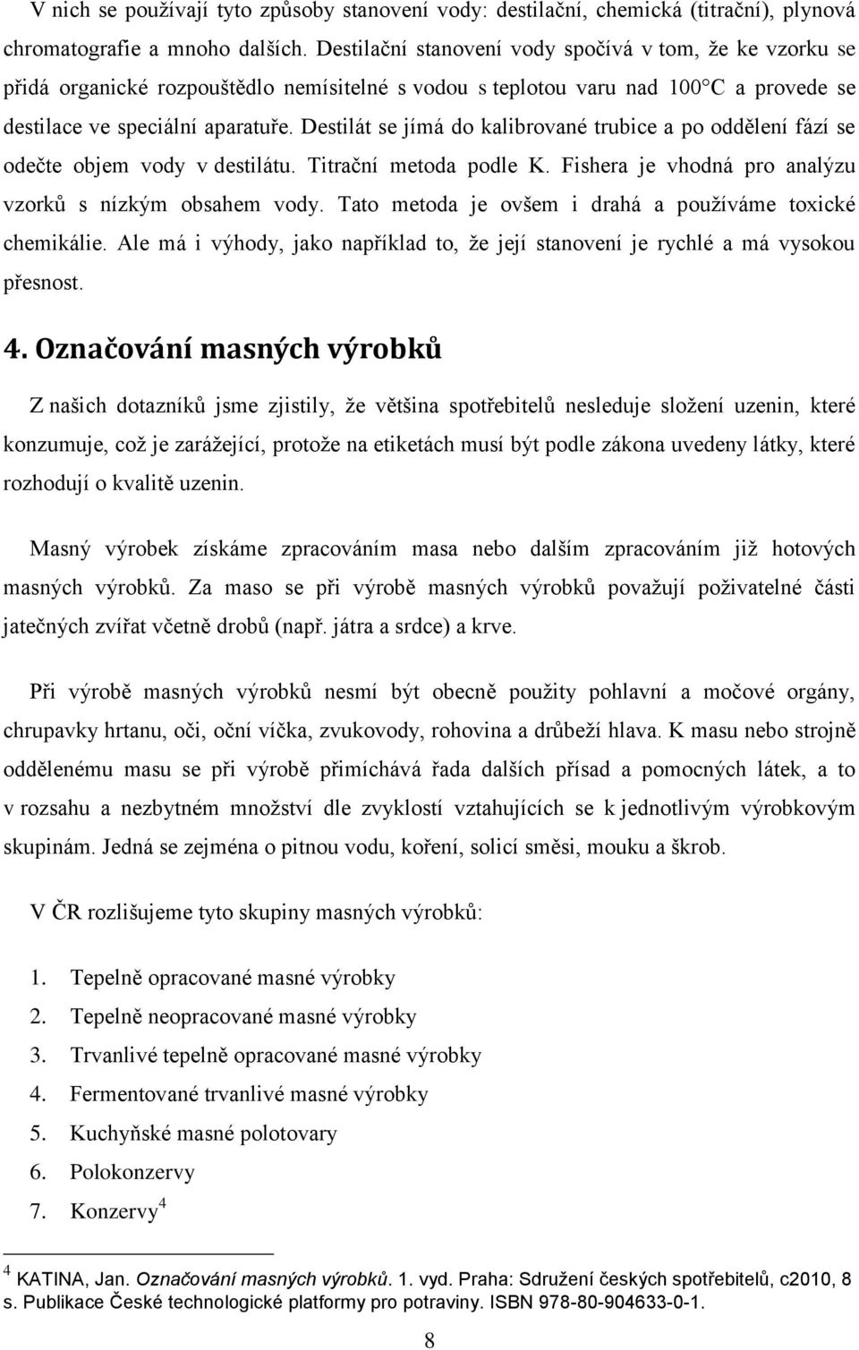 Destilát se jímá do kalibrované trubice a po oddělení fází se odečte objem vody v destilátu. Titrační metoda podle K. Fishera je vhodná pro analýzu vzorků s nízkým obsahem vody.