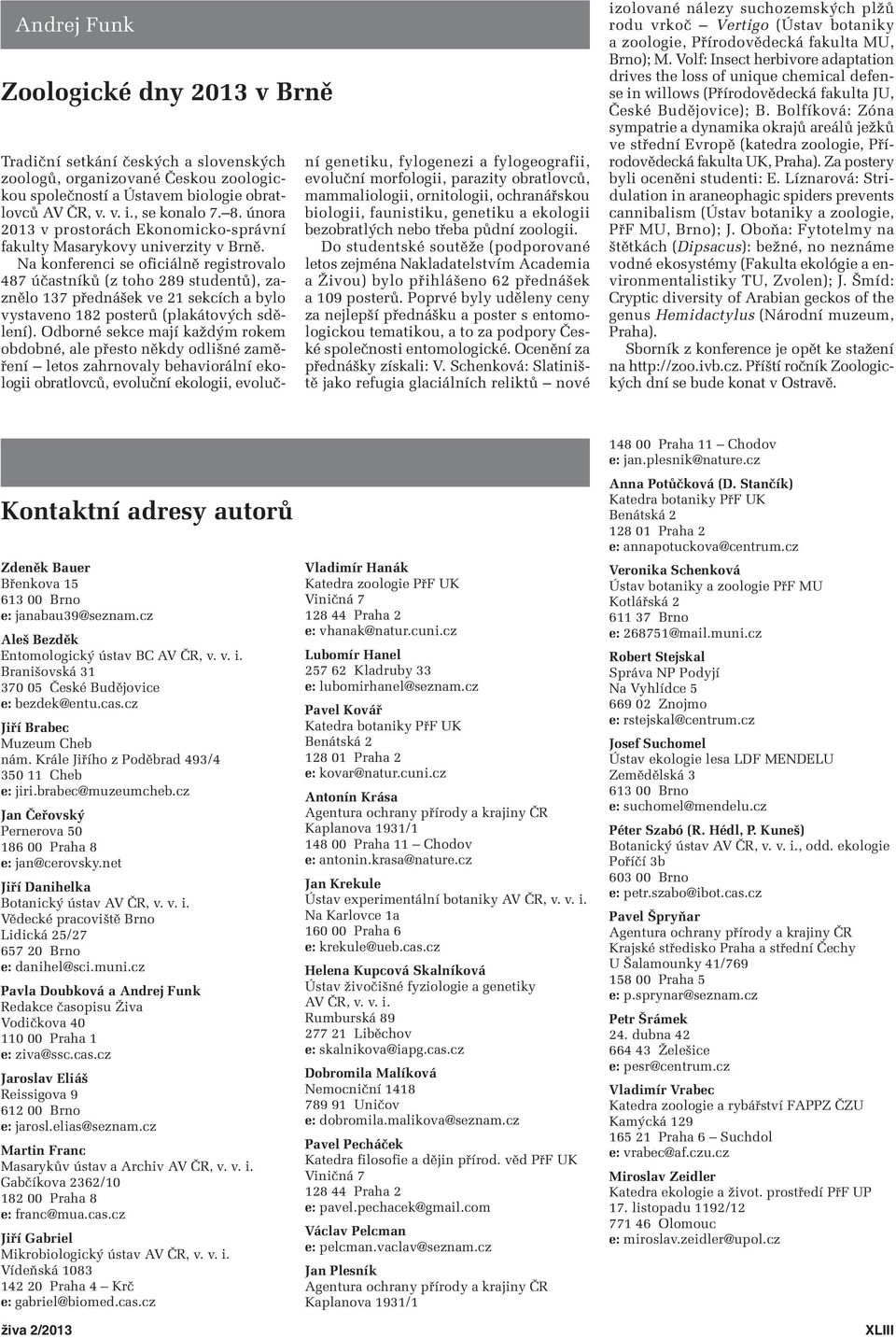 Na konferenci se oficiálně registrovalo 487 účastníků (z toho 289 studentů), za - znělo 37 přednášek ve 2 sekcích a bylo vystaveno 82 posterů (plakátových sdělení).