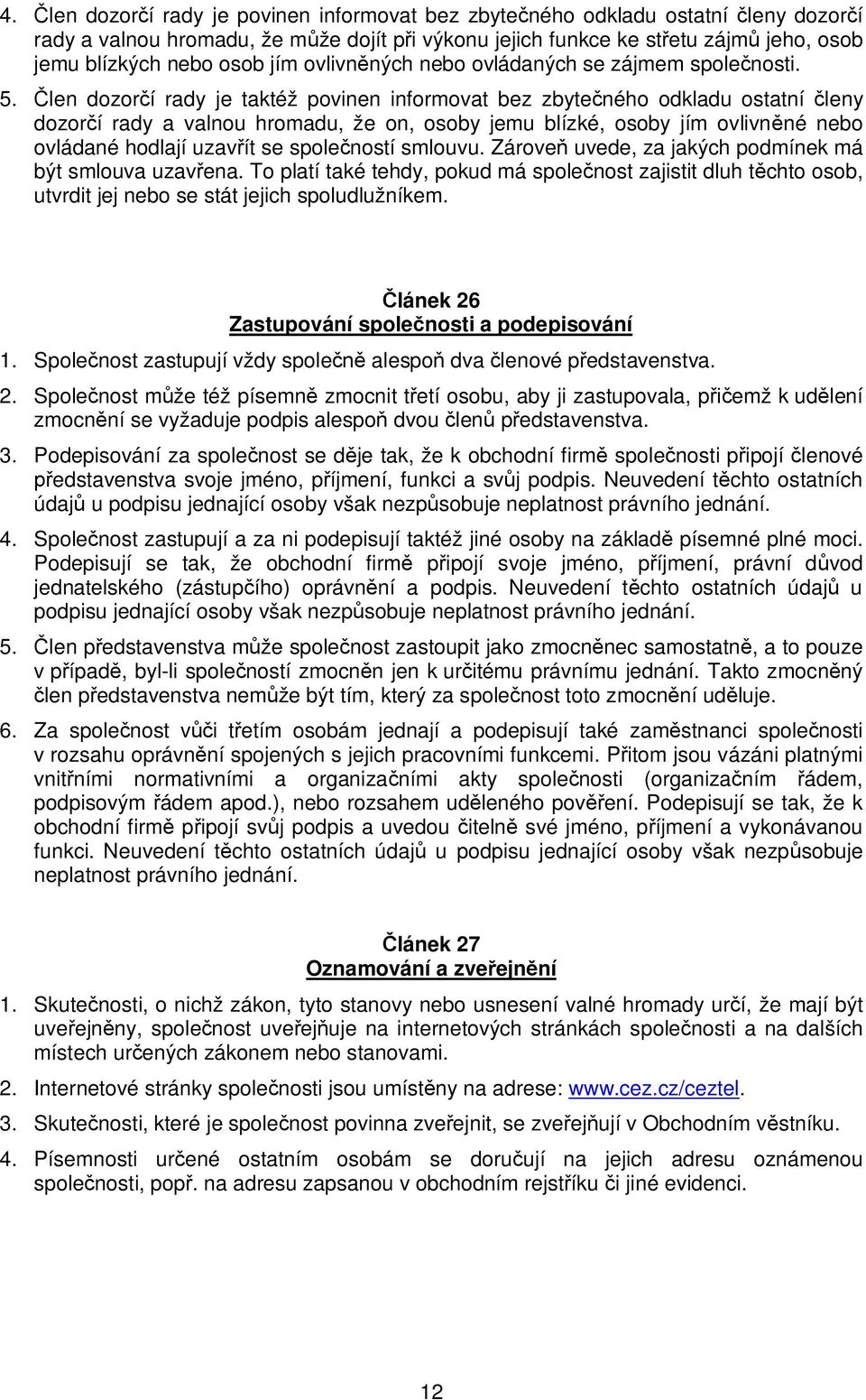 len dozor í rady je taktéž povinen informovat bez zbyte ného odkladu ostatní leny dozor í rady a valnou hromadu, že on, osoby jemu blízké, osoby jím ovlivn né nebo ovládané hodlají uzav ít se spole