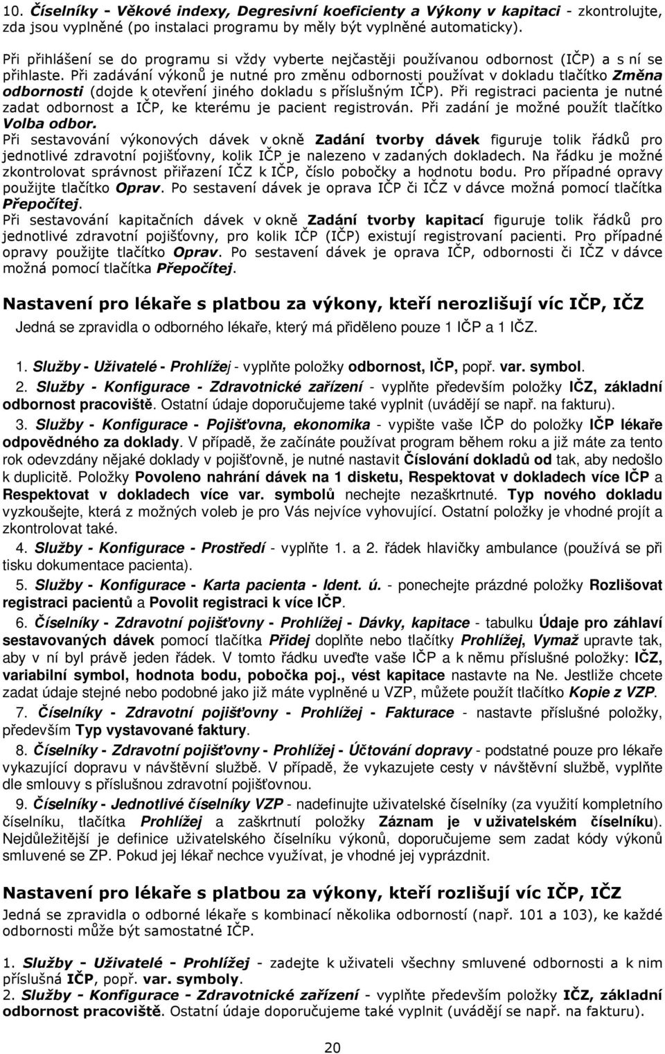 Při zadávání výkonů je nutné pro změnu odbornosti používat v dokladu tlačítko Změna odbornosti (dojde k otevření jiného dokladu s příslušným IČP).