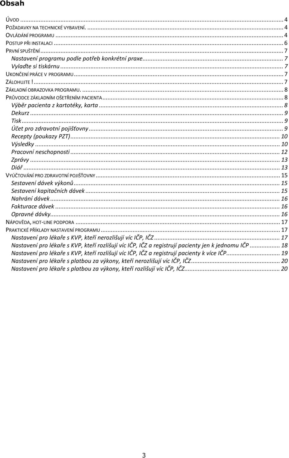 .. 9 Účet pro zdravotní pojišťovny... 9 Recepty (poukazy PZT)... 10 Výsledky... 10 Pracovní neschopnosti... 12 Zprávy... 13 Diář... 13 VYÚČTOVÁNÍ PRO ZDRAVOTNÍ POJIŠŤOVNY... 15 Sestavení dávek výkonů.