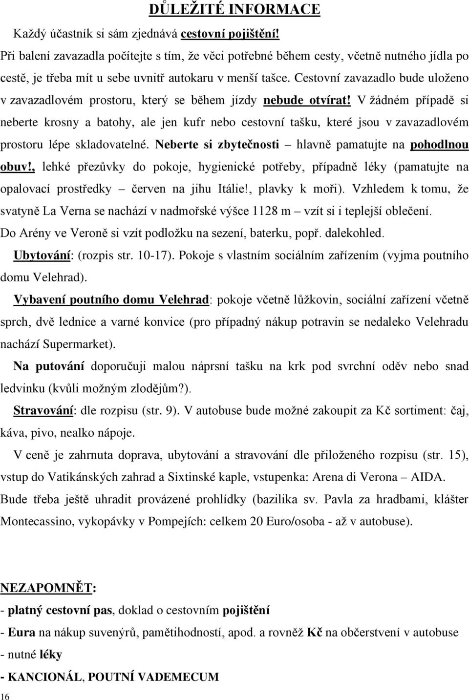 Cestovní zavazadlo bude uloženo v zavazadlovém prostoru, který se během jízdy nebude otvírat!