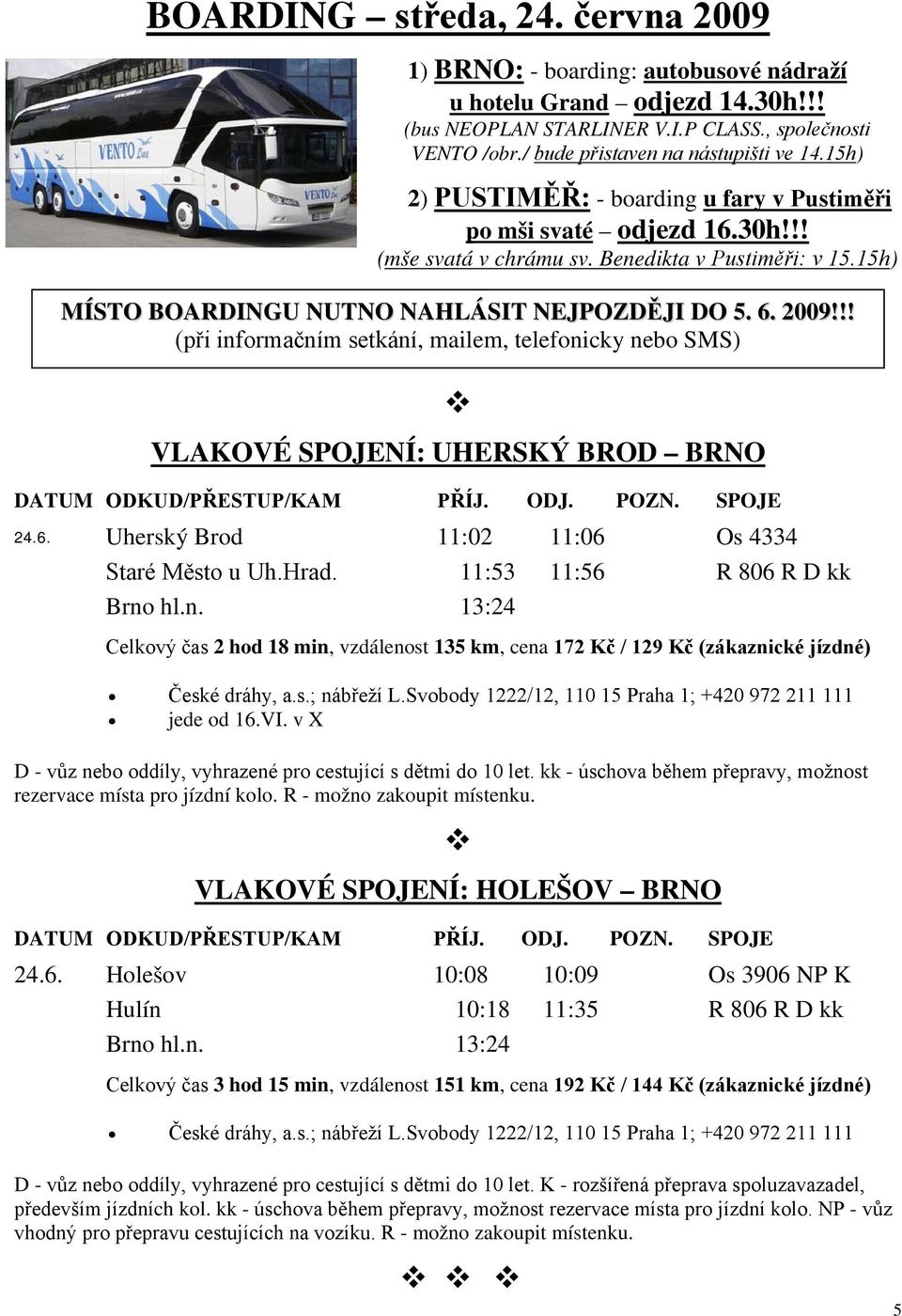 15h) MÍSTO BOARDINGU NUTNO NAHLÁSIT NEJPOZDĚJI DO 5. 6. 2009!!! (při informačním setkání, mailem, telefonicky nebo SMS) VLAKOVÉ SPOJENÍ: UHERSKÝ BROD BRNO DATUM ODKUD/PŘESTUP/KAM PŘÍJ. ODJ. POZN.