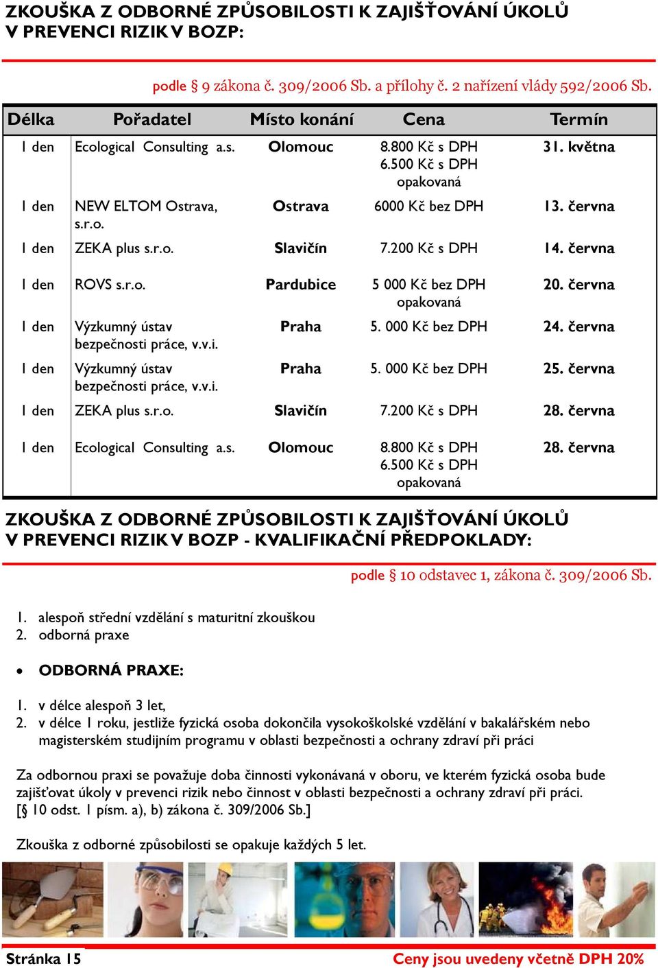 v.i. 1 den Výzkumný ústav bezpečnosti práce, v.v.i. podle 9 zákona č. 309/2006 Sb. a přílohy č. 2 nařízení vlády 592/2006 Sb. 20. června Praha 5. 000 Kč bez DPH 24. června Praha 5. 000 Kč bez DPH 25.