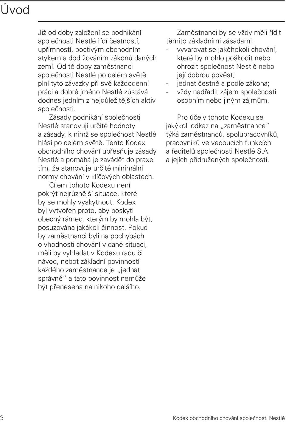 Zásady podnikání společnosti Nestlé stanovují určité hodnoty a zásady, k nimž se společnost Nestlé hlásí po celém světě.