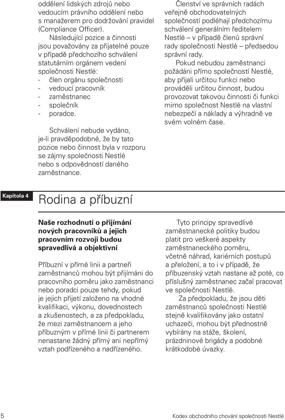 zaměstnanec - společník - poradce. Schválení nebude vydáno, je-li pravděpodobné, že by tato pozice nebo činnost byla v rozporu se zájmy společnosti Nestlé nebo s odpovědností daného zaměstnance.