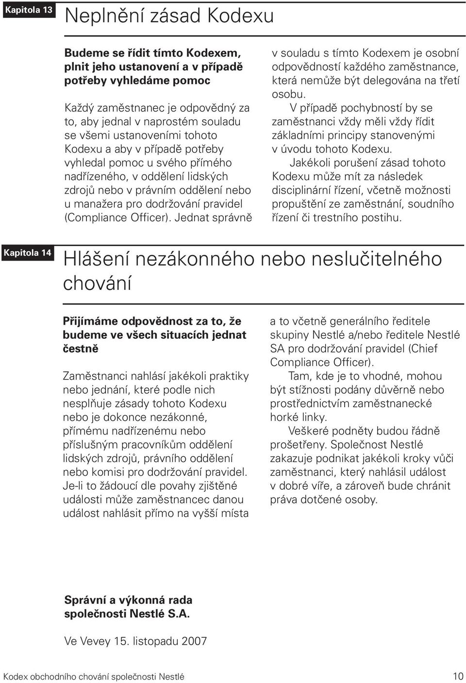 (Compliance Officer). Jednat správně v souladu s tímto Kodexem je osobní odpovědností každého zaměstnance, která nemůže být delegována na třetí osobu.