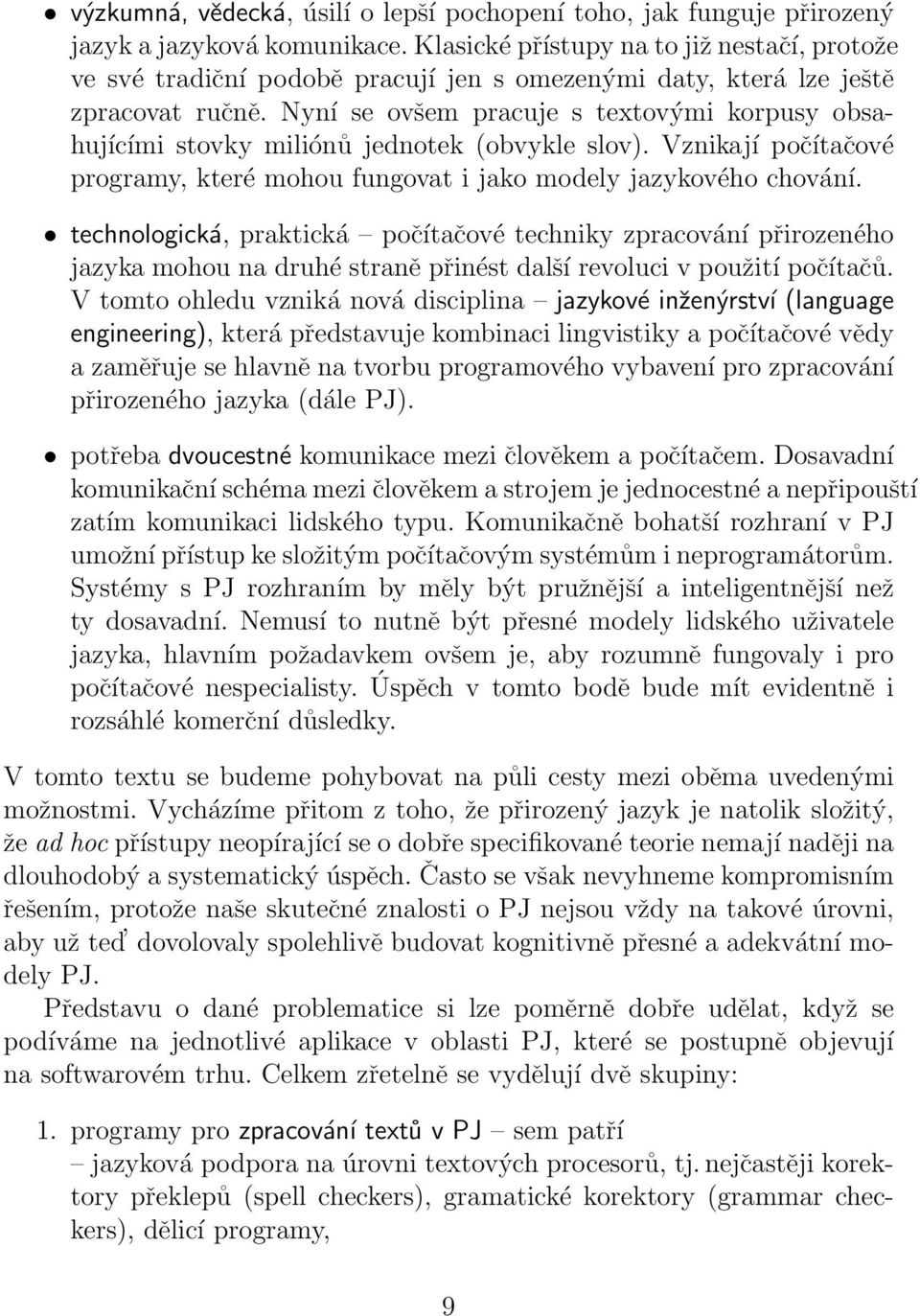 Nyní se ovšem pracuje s textovými korpusy obsahujícími stovky miliónů jednotek (obvykle slov). Vznikají počítačové programy, které mohou fungovat i jako modely jazykového chování.