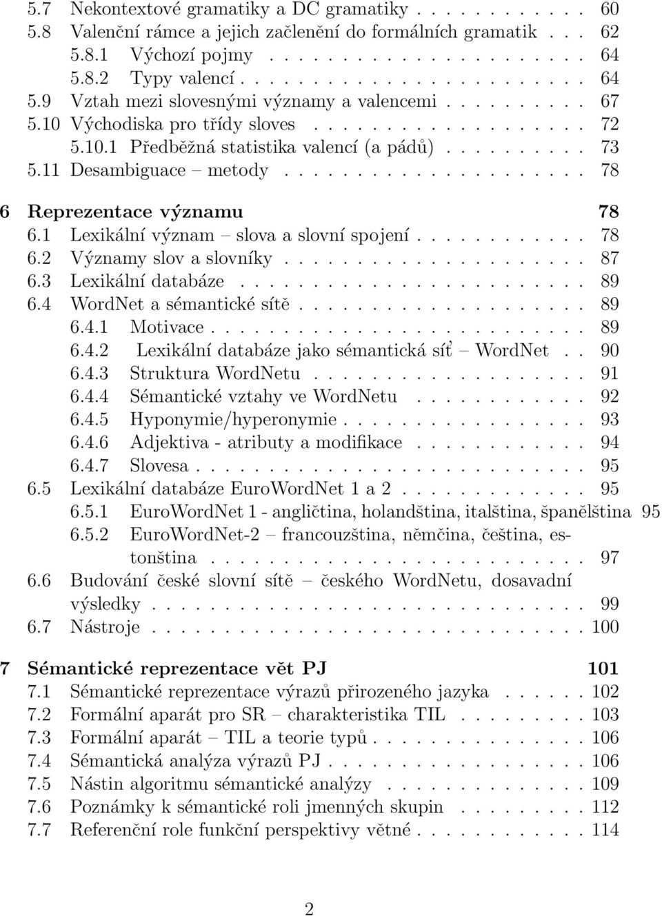 ......... 73 5.11 Desambiguace metody..................... 78 6 Reprezentace významu 78 6.1 Lexikální význam slova a slovní spojení............ 78 6.2 Významy slov a slovníky..................... 87 6.