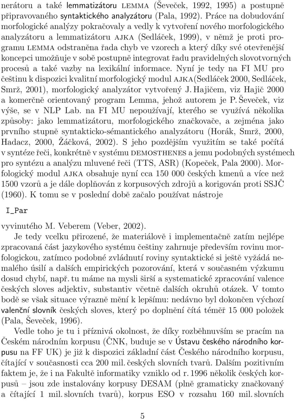 ve vzorech a který díky své otevřenější koncepci umožňuje v sobě postupně integrovat řadu pravidelných slovotvorných procesů a také vazby na lexikální informace.