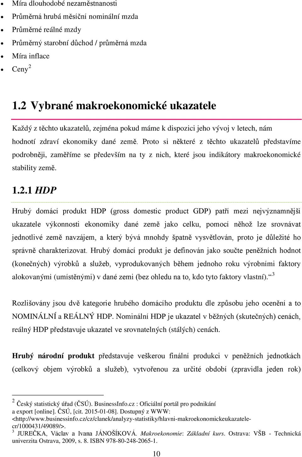 Proto si některé z těchto ukazatelů představíme podrobněji, zaměříme se především na ty z nich, které jsou indikátory makroekonomické stability země. 1.2.